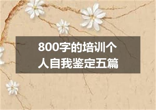 800字的培训个人自我鉴定五篇