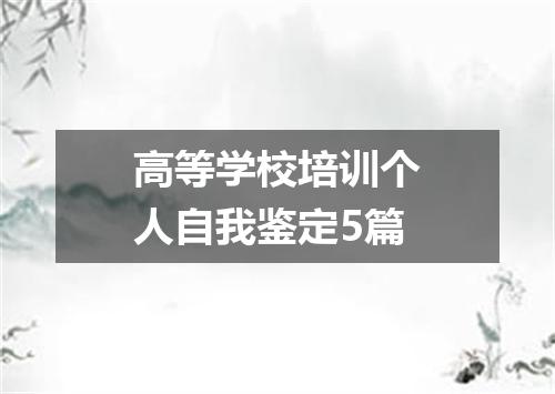 高等学校培训个人自我鉴定5篇
