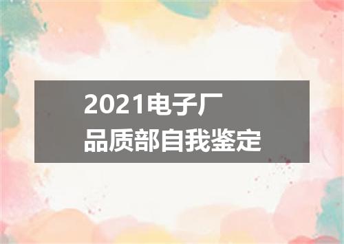 2021电子厂品质部自我鉴定