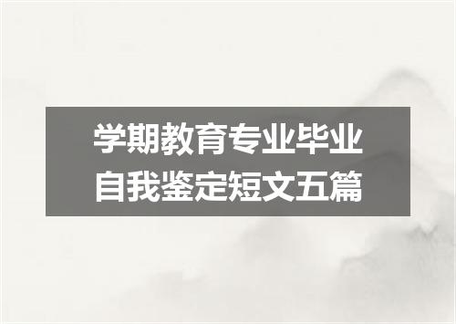 学期教育专业毕业自我鉴定短文五篇