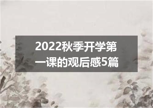 2022秋季开学第一课的观后感5篇