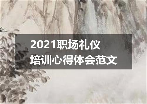 2021职场礼仪培训心得体会范文