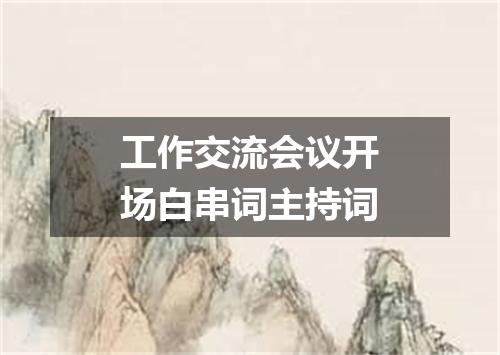 工作交流会议开场白串词主持词