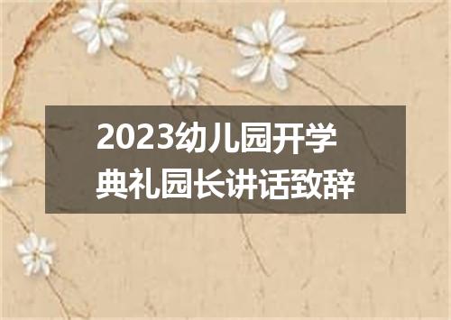 2023幼儿园开学典礼园长讲话致辞
