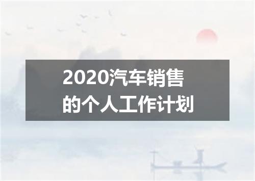 2020汽车销售的个人工作计划