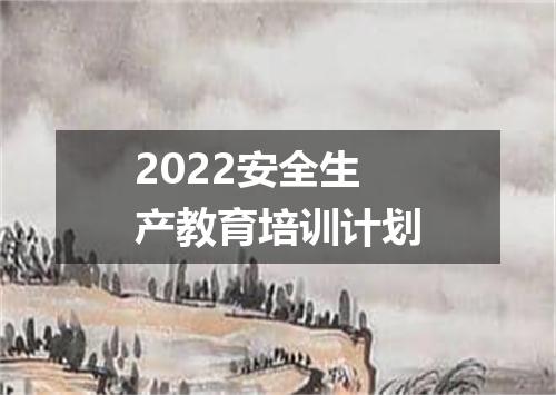 2022安全生产教育培训计划