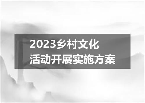 2023乡村文化活动开展实施方案