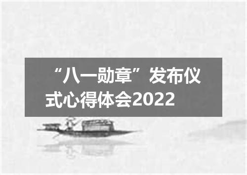 “八一勋章”发布仪式心得体会2022