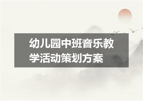 幼儿园中班音乐教学活动策划方案