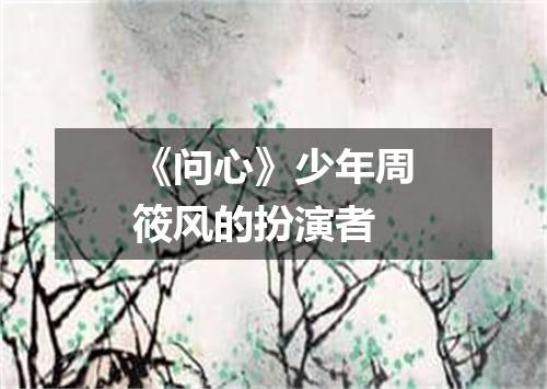 《问心》少年周筱风的扮演者