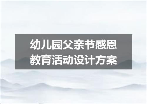 幼儿园父亲节感恩教育活动设计方案