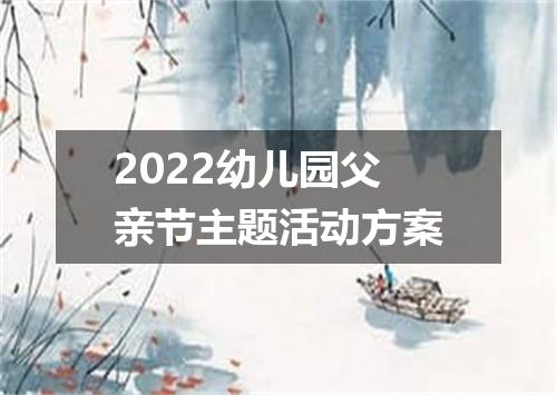 2022幼儿园父亲节主题活动方案