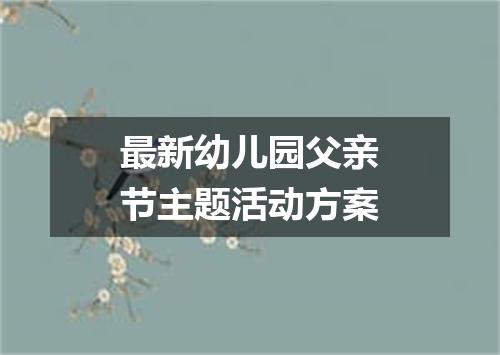 最新幼儿园父亲节主题活动方案