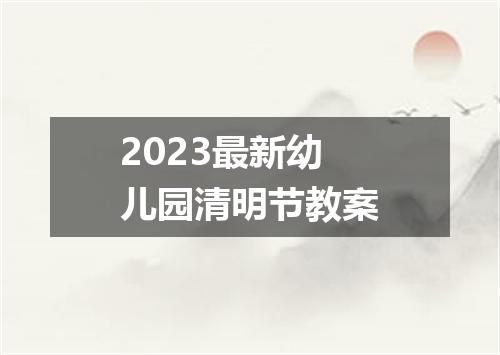 2023最新幼儿园清明节教案