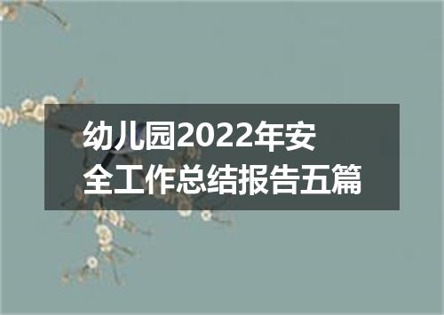 幼儿园2022年安全工作总结报告五篇