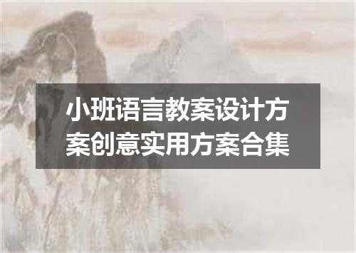 小班语言教案设计方案创意实用方案合集