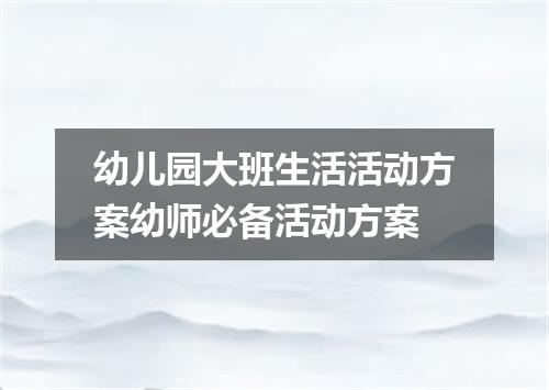 幼儿园大班生活活动方案幼师必备活动方案