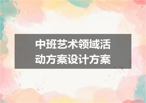 中班艺术领域活动方案设计方案