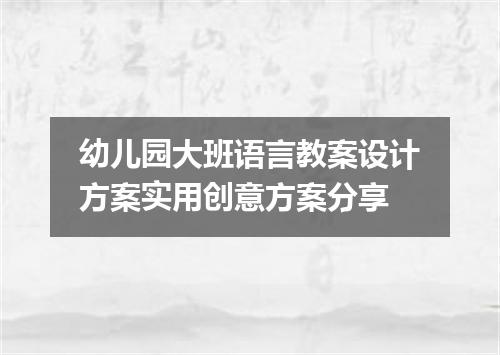 幼儿园大班语言教案设计方案实用创意方案分享