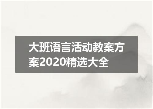 大班语言活动教案方案2020精选大全
