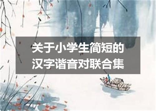 关于小学生简短的汉字谐音对联合集