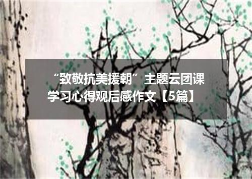 “致敬抗美援朝”主题云团课学习心得观后感作文【5篇】