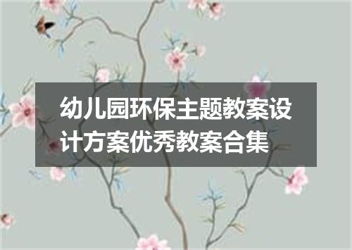 幼儿园环保主题教案设计方案优秀教案合集