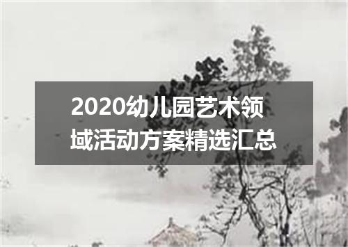 2020幼儿园艺术领域活动方案精选汇总