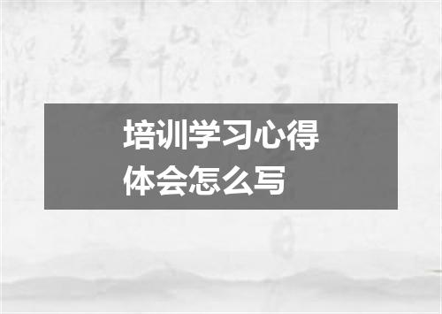 培训学习心得体会怎么写