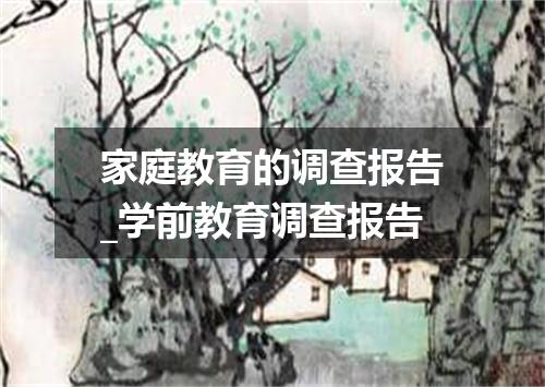 家庭教育的调查报告_学前教育调查报告