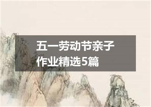 五一劳动节亲子作业精选5篇