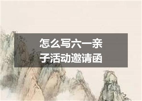 怎么写六一亲子活动邀请函