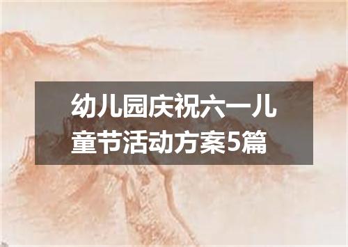 幼儿园庆祝六一儿童节活动方案5篇