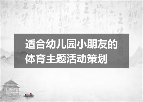 适合幼儿园小朋友的体育主题活动策划