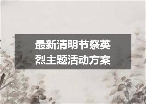 最新清明节祭英烈主题活动方案