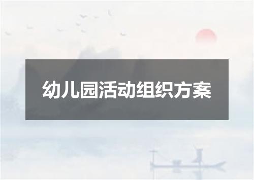 幼儿园活动组织方案