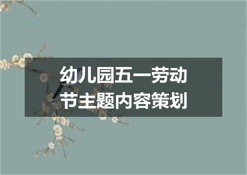 幼儿园五一劳动节主题内容策划