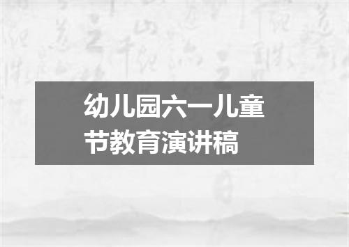 幼儿园六一儿童节教育演讲稿