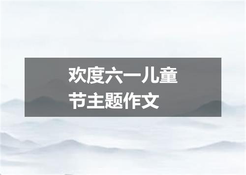 欢度六一儿童节主题作文