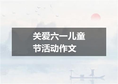 关爱六一儿童节活动作文