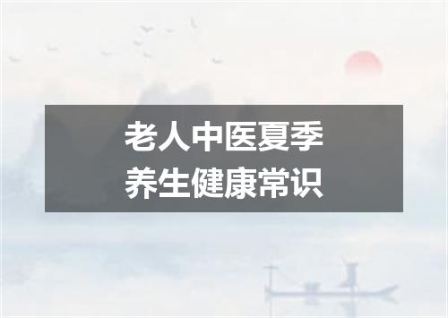 老人中医夏季养生健康常识