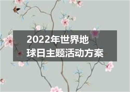 2022年世界地球日主题活动方案