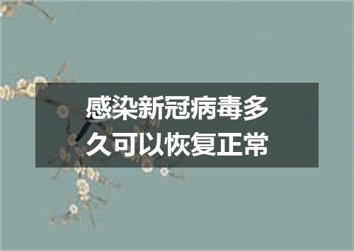 感染新冠病毒多久可以恢复正常
