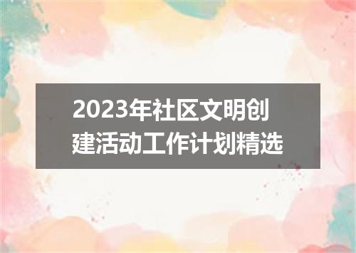 2023年社区文明创建活动工作计划精选