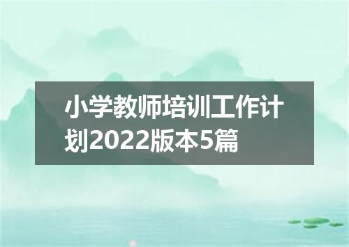 小学教师培训工作计划2022版本5篇