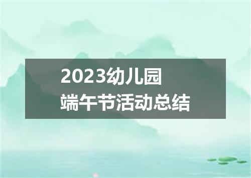 2023幼儿园端午节活动总结