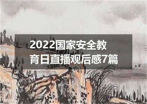 2022国家安全教育日直播观后感7篇