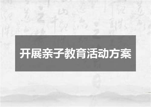 开展亲子教育活动方案
