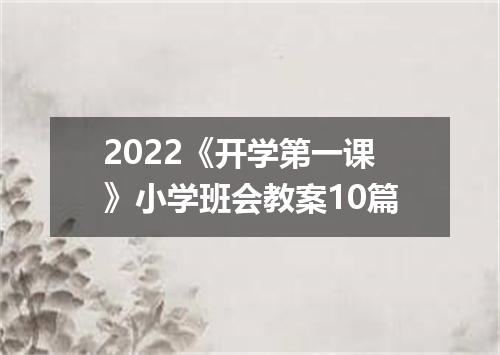 2022《开学第一课》小学班会教案10篇