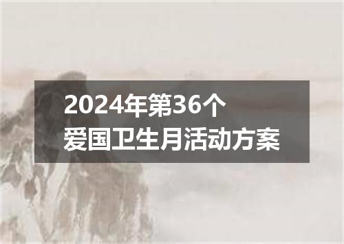 2024年第36个爱国卫生月活动方案